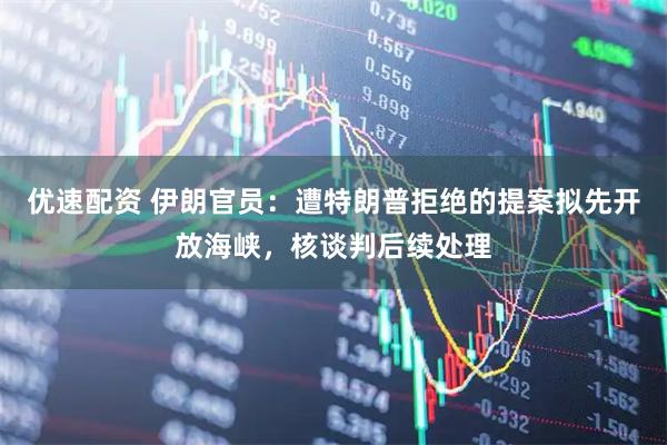 优速配资 伊朗官员：遭特朗普拒绝的提案拟先开放海峡，核谈判后续处理