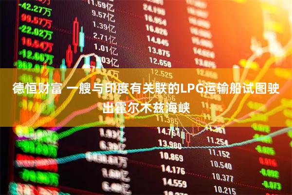 德恒财富 一艘与印度有关联的LPG运输船试图驶出霍尔木兹海峡