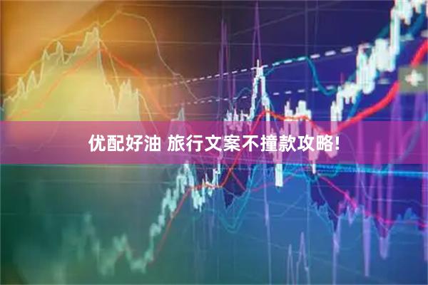 优配好油 旅行文案不撞款攻略!